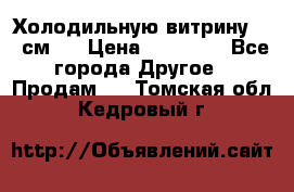 Холодильную витрину 130 см.  › Цена ­ 17 000 - Все города Другое » Продам   . Томская обл.,Кедровый г.